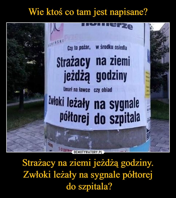 
    Wie ktoś co tam jest napisane? Strażacy na ziemi jeżdżą godziny. Zwłoki leżały na sygnale półtorej
 do szpitala?