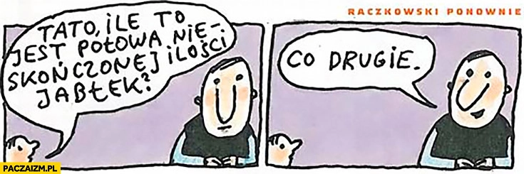 
    Tato, ile to jest połowa nieskończonej ilości jabłek? Co drugie. Raczkowski