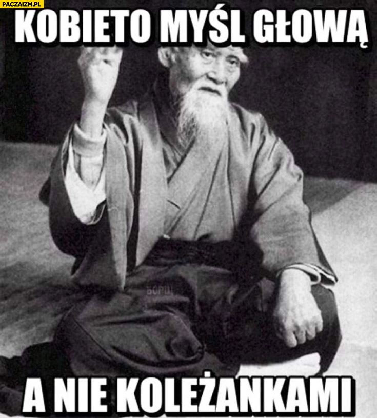 
    Kobieto myśl głową a nie koleżankami