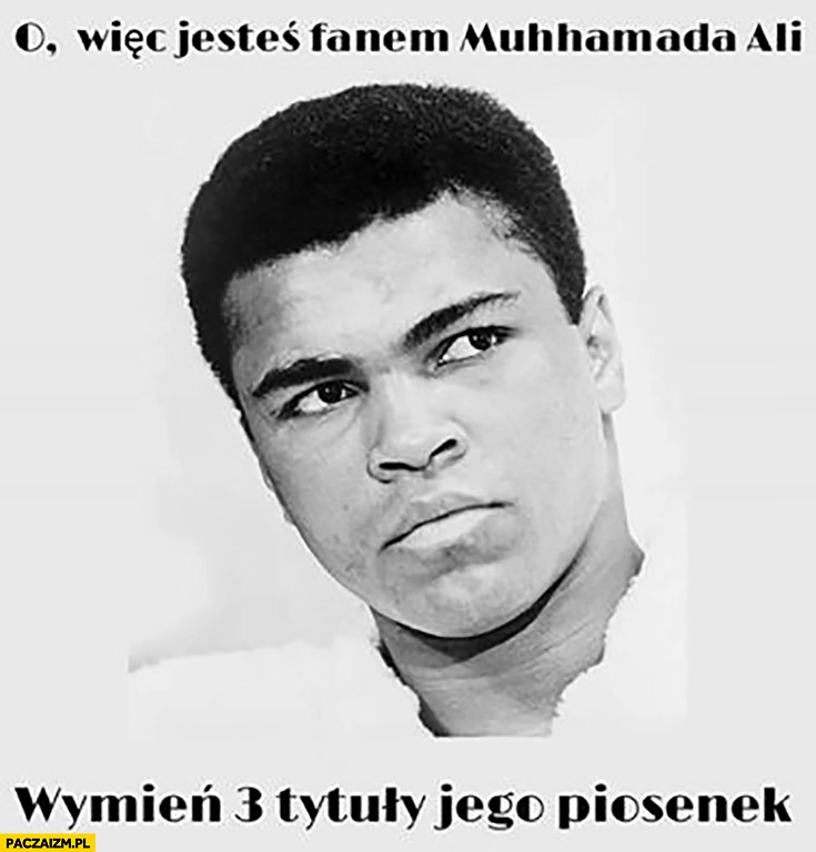 
    Więc jesteś fanem Muhammada Ali? Wymień 3 tytuły jego piosenek