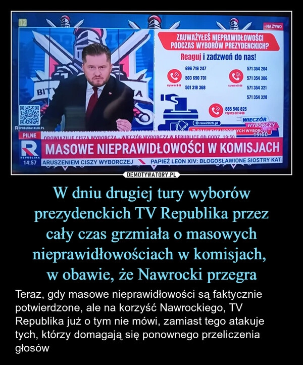 
    W dniu drugiej tury wyborów prezydenckich TV Republika przez
cały czas grzmiała o masowych nieprawidłowościach w komisjach, 
w obawie, że Nawrocki przegra