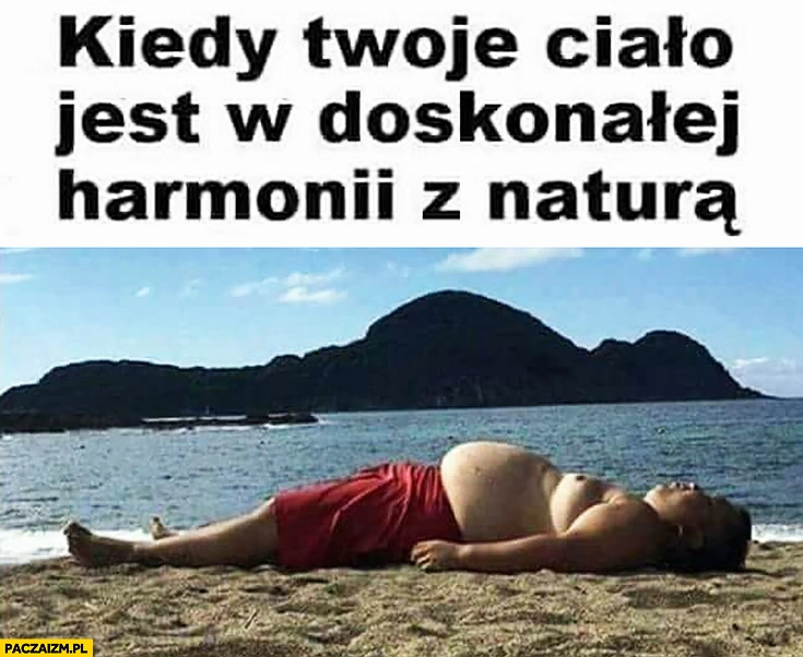 
    Kiedy Twoje ciało jest w doskonalej harmonii z naturą. Grubas leży na plaży wygląda jak góra wyspa wzniesienie w oddali