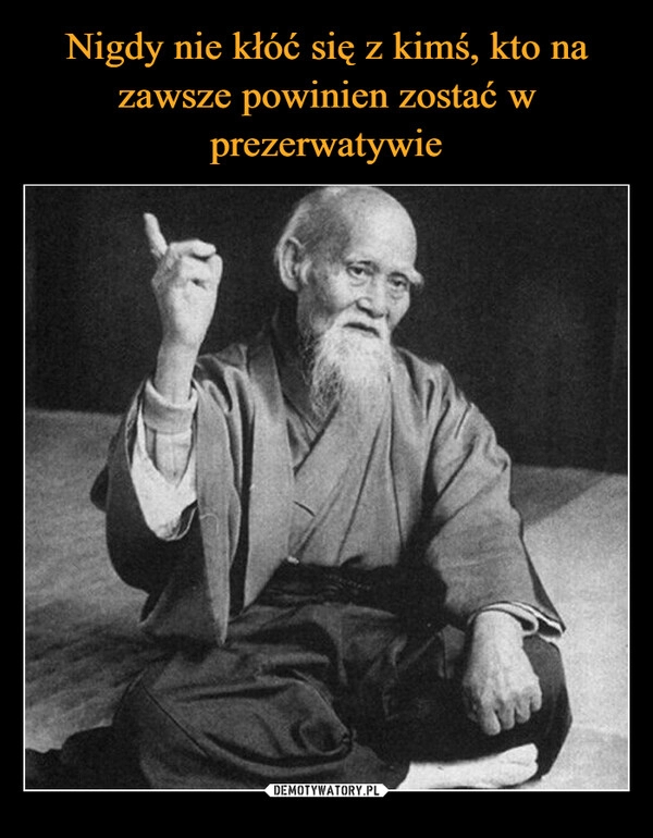 
    Nigdy nie kłóć się z kimś, kto na zawsze powinien zostać w prezerwatywie