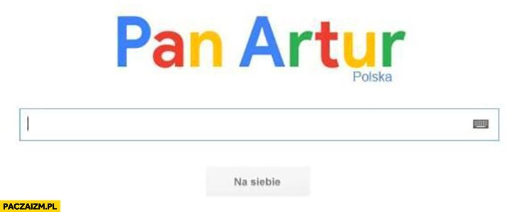 
    Pan Artur Polska Google Artur Baranowski 1 z 10 jeden z dziesięciu na siebie