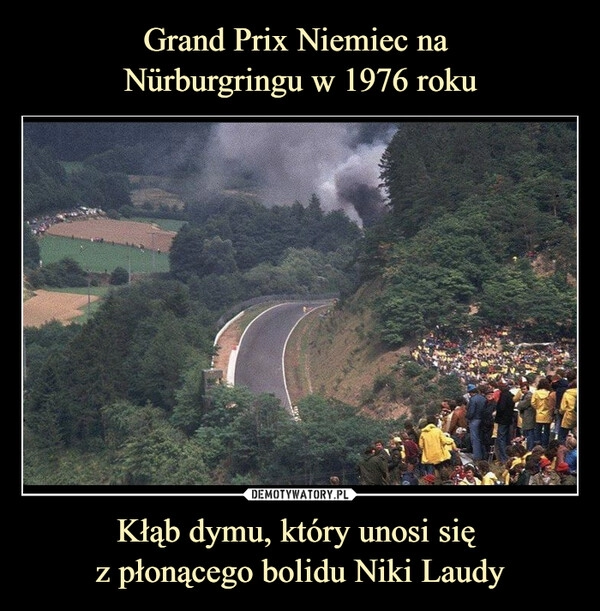 
    
Grand Prix Niemiec na
Nürburgringu w 1976 roku Kłąb dymu, który unosi się
z płonącego bolidu Niki Laudy 