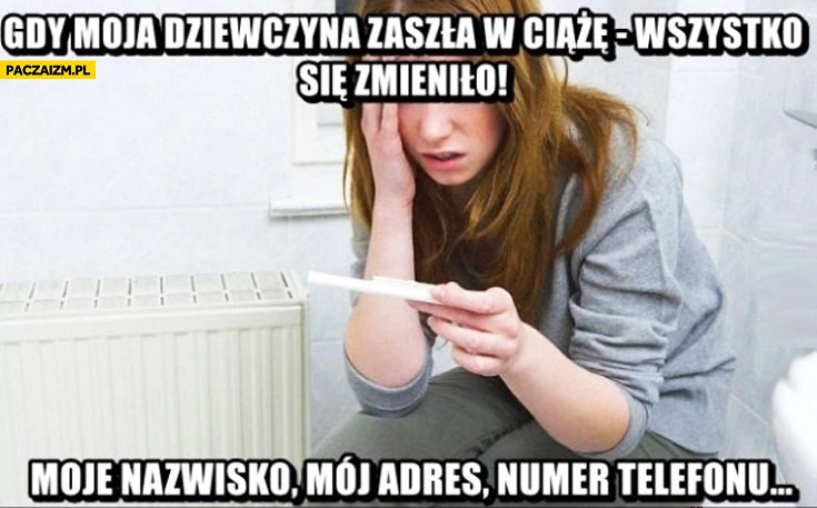 
    Gdy moja dziewczyna zaszła w ciążę wszystko się zmieniło moje nazwisko, adres, numer telefonu