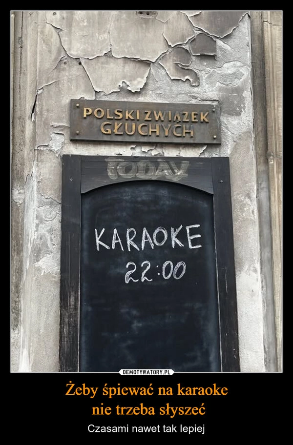 
    Żeby śpiewać na karaoke
 nie trzeba słyszeć