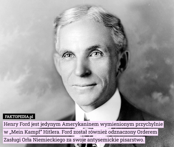 
    Henry Ford jest jedynym Amerykaninem wymienionym przychylnie w „Mein Kampf”...