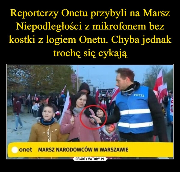 
    
Reporterzy Onetu przybyli na Marsz Niepodległości z mikrofonem bez kostki z logiem Onetu. Chyba jednak trochę się cykają 