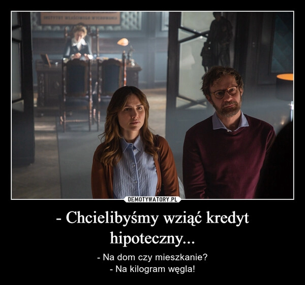 
    
- Chcielibyśmy wziąć kredyt hipoteczny... 