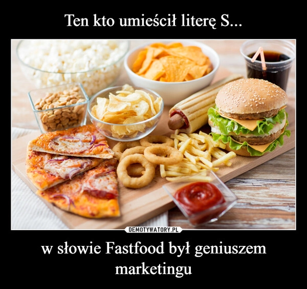 
    Ten kto umieścił literę S... w słowie Fastfood był geniuszem marketingu