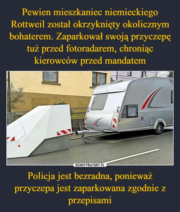 
    Pewien mieszkaniec niemieckiego Rottweil został okrzyknięty okolicznym bohaterem. Zaparkował swoją przyczepę tuż przed fotoradarem, chroniąc kierowców przed mandatem Policja jest bezradna, ponieważ przyczepa jest zaparkowana zgodnie z przepisami