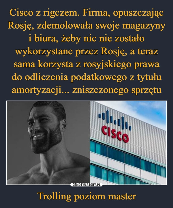 
    Cisco z rigczem. Firma, opuszczając Rosję, zdemolowała swoje magazyny i biura, żeby nic nie zostało wykorzystane przez Rosję, a teraz sama korzysta z rosyjskiego prawa do odliczenia podatkowego z tytułu amortyzacji... zniszczonego sprzętu Trolling poziom master