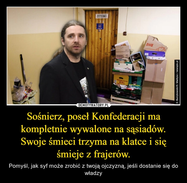 
    Sośnierz, poseł Konfederacji ma kompletnie wywalone na sąsiadów. Swoje śmieci trzyma na klatce i się śmieje z frajerów.