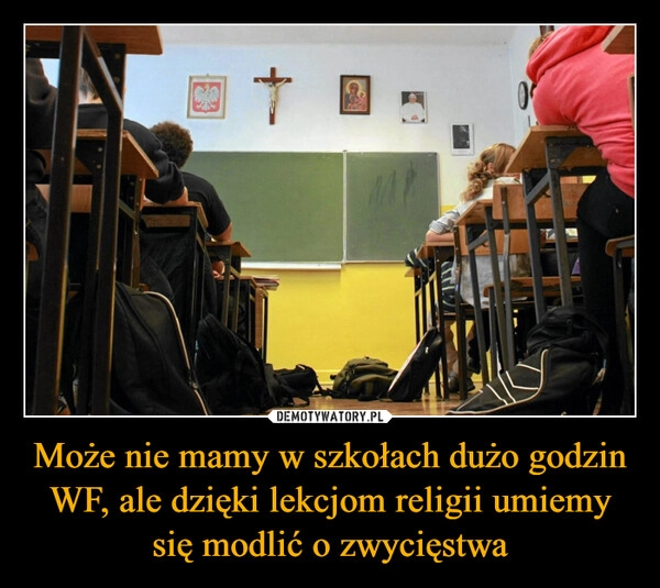 
    Może nie mamy w szkołach dużo godzin WF, ale dzięki lekcjom religii umiemy się modlić o zwycięstwa