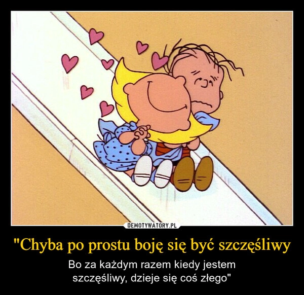
    "Chyba po prostu boję się być szczęśliwy