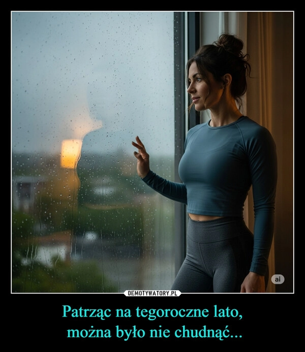 
    Patrząc na tegoroczne lato,
 można było nie chudnąć...