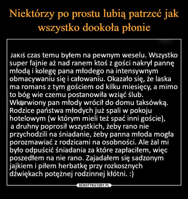 
    Niektórzy po prostu lubią patrzeć jak wszystko dookoła płonie