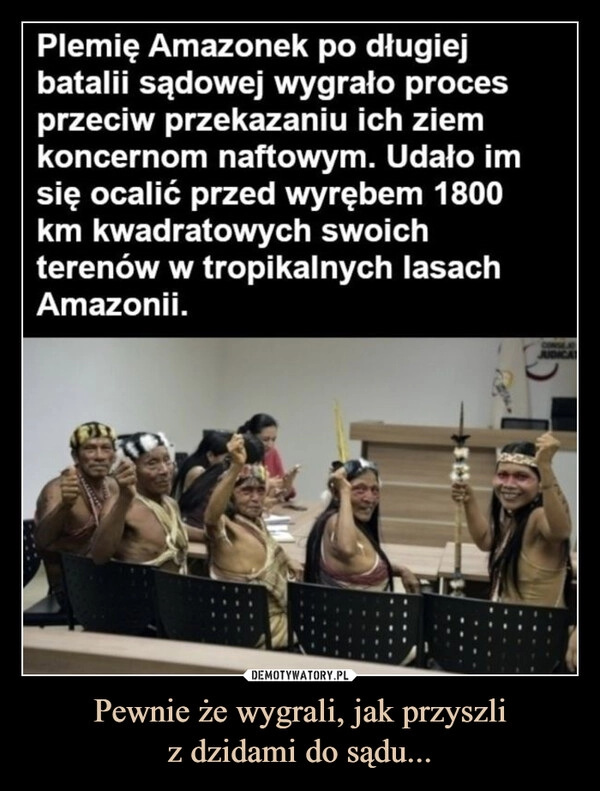 
    Pewnie że wygrali, jak przyszli
z dzidami do sądu...