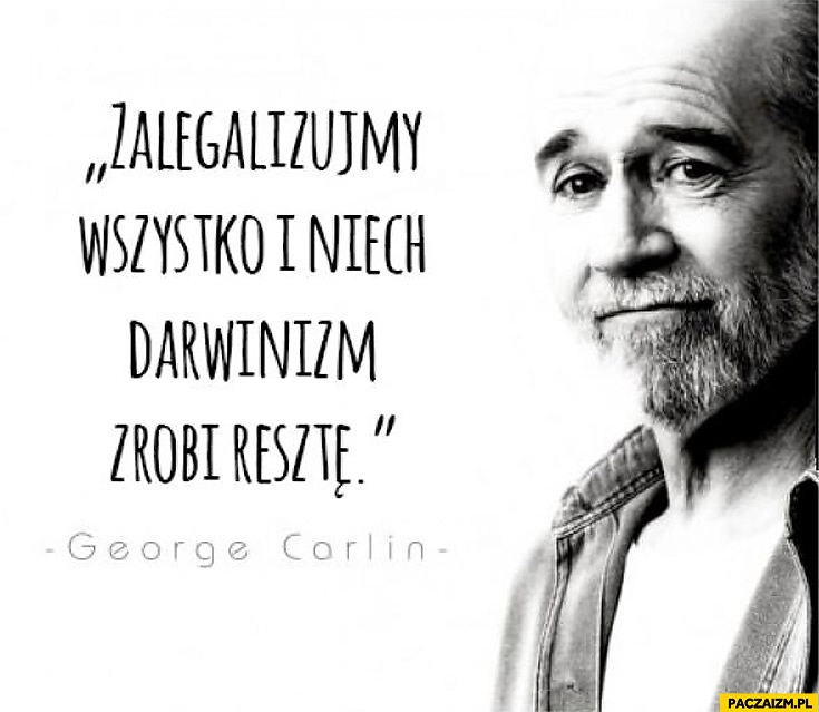 
    Zalegalizujmy wszystko i niech darwinizm zrobi resztę George Carlin