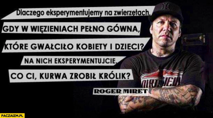 
    Dlaczego eksperymentujemy na zwierzętach gdy w więzieniach pełno gówna Roger Miret