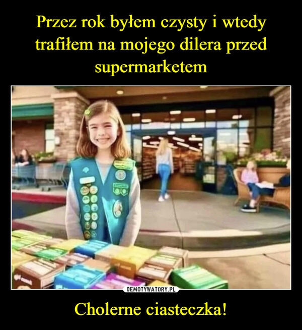 
    Przez rok byłem czysty i wtedy trafiłem na mojego dilera przed supermarketem Cholerne ciasteczka!