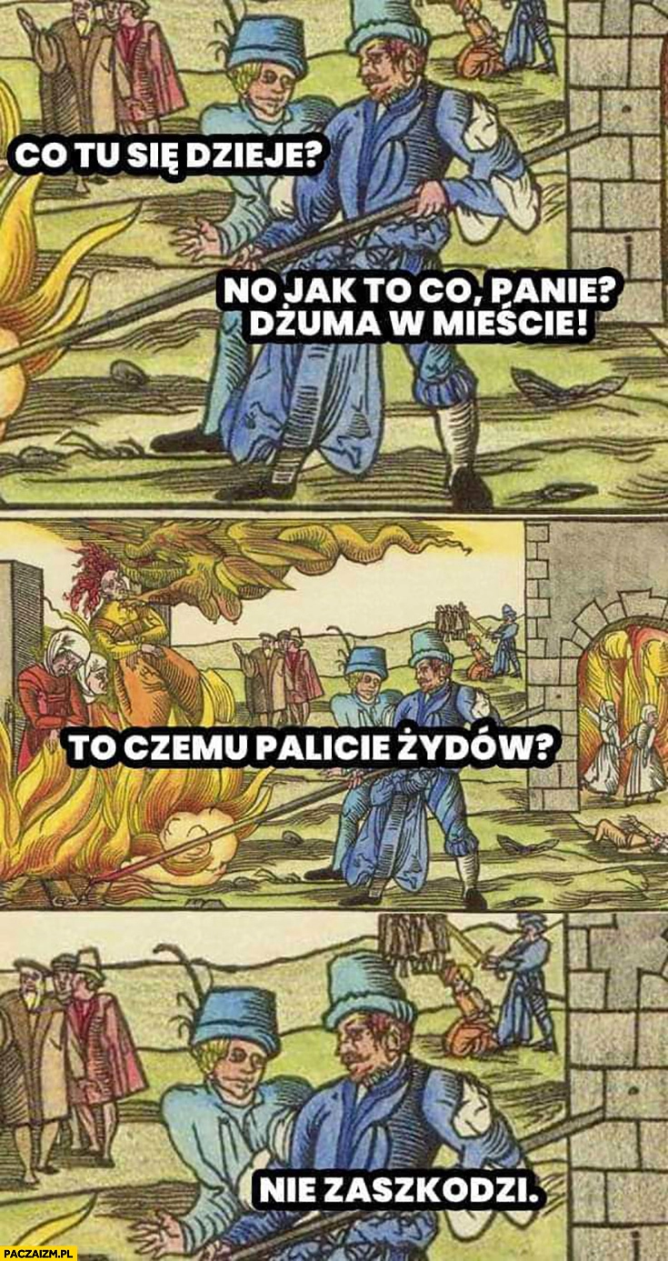 
    Co tu się dzieje? Dżuma w mieście, to czemu palicie Żydów? Nie zaszkodzi