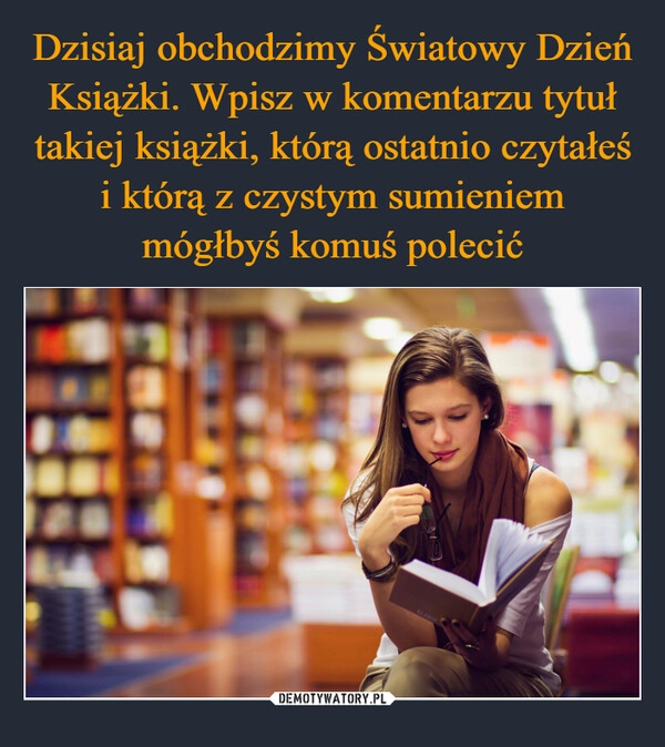 
    Dzisiaj obchodzimy Światowy Dzień Książki. Wpisz w komentarzu tytuł takiej książki, którą ostatnio czytałeś i którą z czystym sumieniem mógłbyś komuś polecić