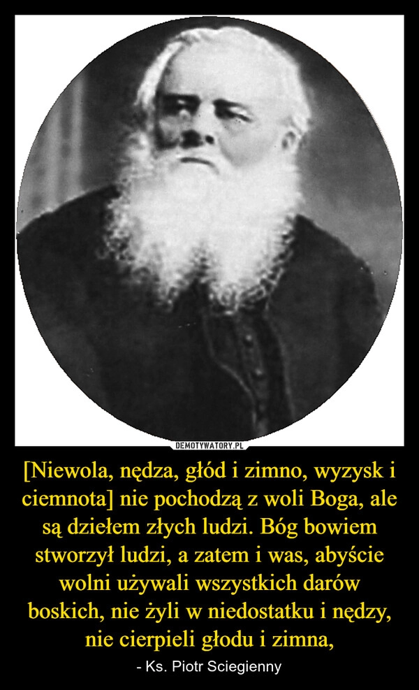 
    [Niewola, nędza, głód i zimno, wyzysk i ciemnota] nie pochodzą z woli Boga, ale są dziełem złych ludzi. Bóg bowiem stworzył ludzi, a zatem i was, abyście wolni używali wszystkich darów boskich, nie żyli w niedostatku i nędzy, nie cierpieli głodu i zimna,