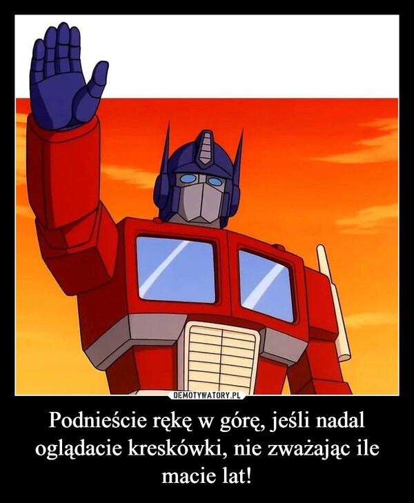 
    Podnieście rękę w górę, jeśli nadal oglądacie kreskówki, nie zważając ile macie lat!