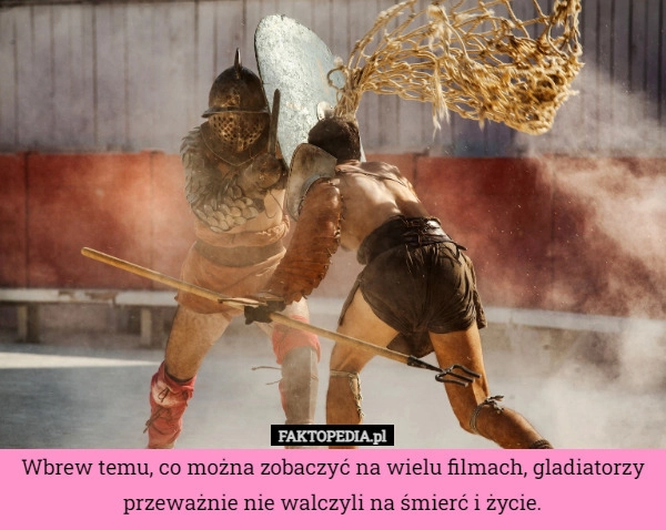 
    Wbrew temu, co można zobaczyć na wielu filmach, gladiatorzy przeważnie nie