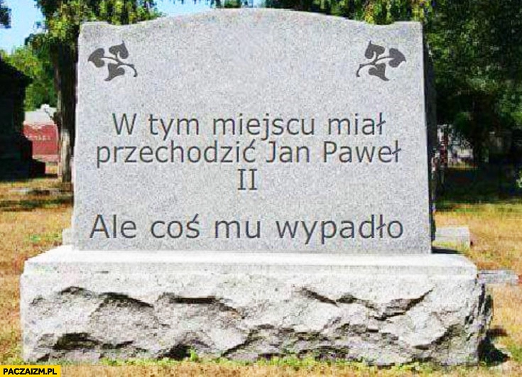 
    W tym miejscu miał przechodzić Jan Paweł 2 II ale coś mu wypadło pomnik tablica nagrobek