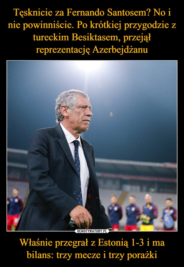 
    Tęsknicie za Fernando Santosem? No i nie powinniście. Po krótkiej przygodzie z tureckim Besiktasem, przejął reprezentację Azerbejdżanu Właśnie przegrał z Estonią 1-3 i ma bilans: trzy mecze i trzy porażki