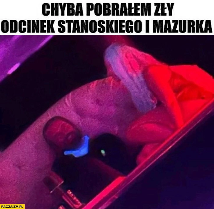 
    Chyba pobrałem zły odcinek Stanowskiego i Mazurka klub ze striptizem
