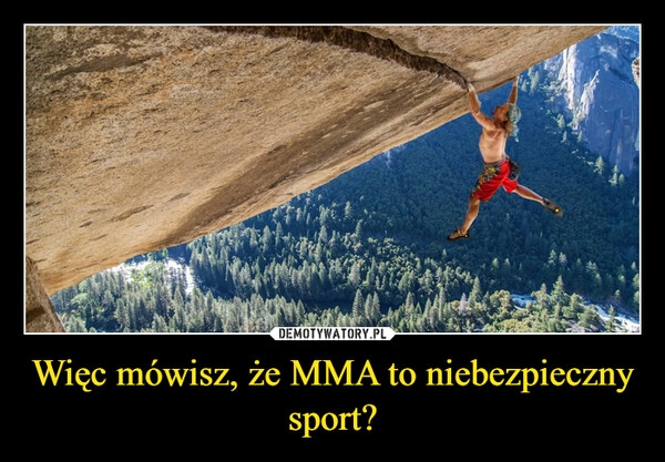 
    Więc mówisz, że MMA to niebezpieczny sport?