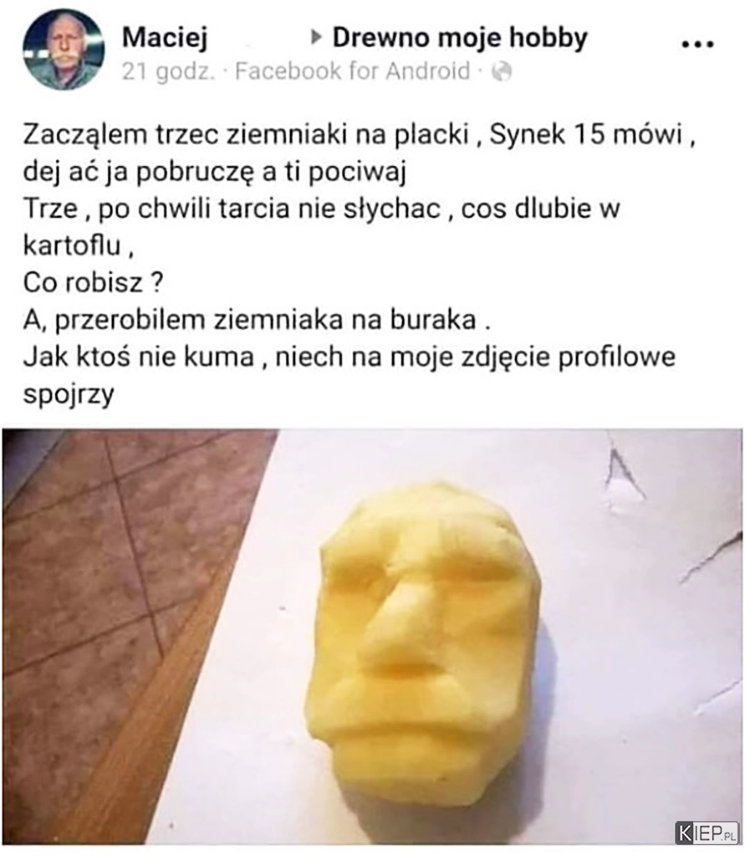 
    I daj tu synowi trzeć ziemniaki