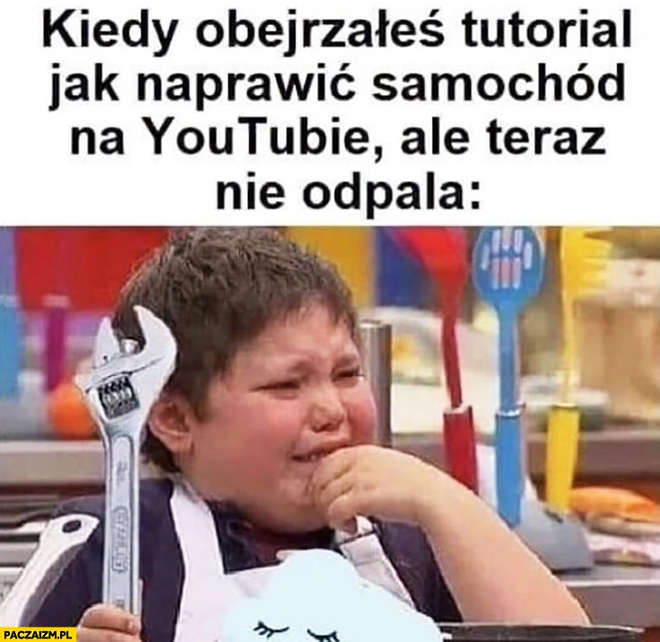 
    Kiedy obejrzałeś tutorial jak naprawić samochód na YouTubie ale teraz nie odpala dziecko płacze