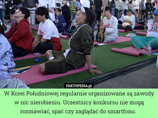 
    W Korei Południowej regularnie organizowane są zawody w nic nierobieniu.