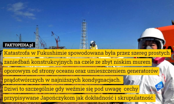 
    Katastrofa w Fukushimie spowodowana była przez szereg zaniedbań konstrukcyjnych