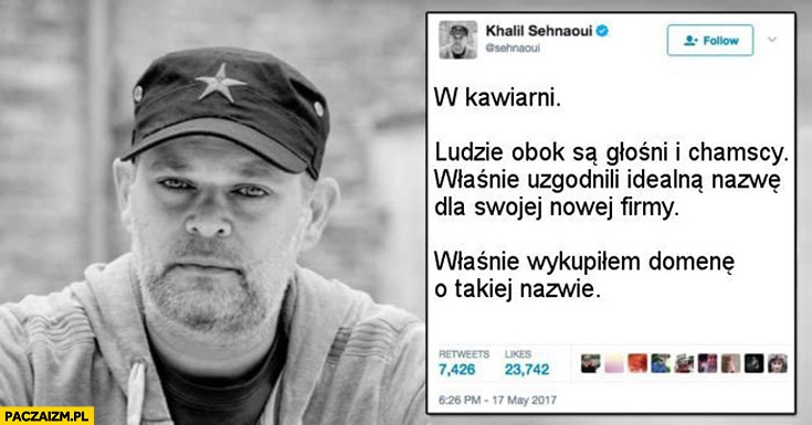 
    W kawiarni ludzie obok są głośni i chamscy. Właśnie uzgodnili idealną nazwę dla swojej firmy. Właśnie wykupiłem domenę o takiej nazwie