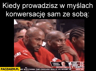 
    Kiedy prowadzisz w myślach konwersacje sam ze soba