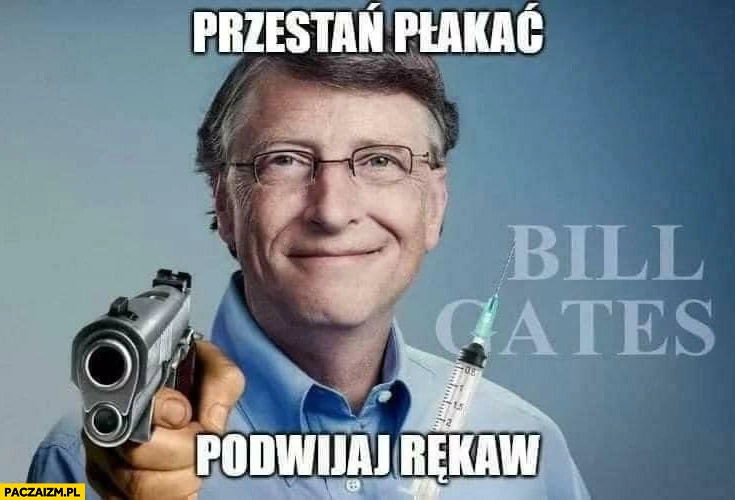 
    Bill Gates przestań płakać, podwijaj rękaw szczepienie szczepionka